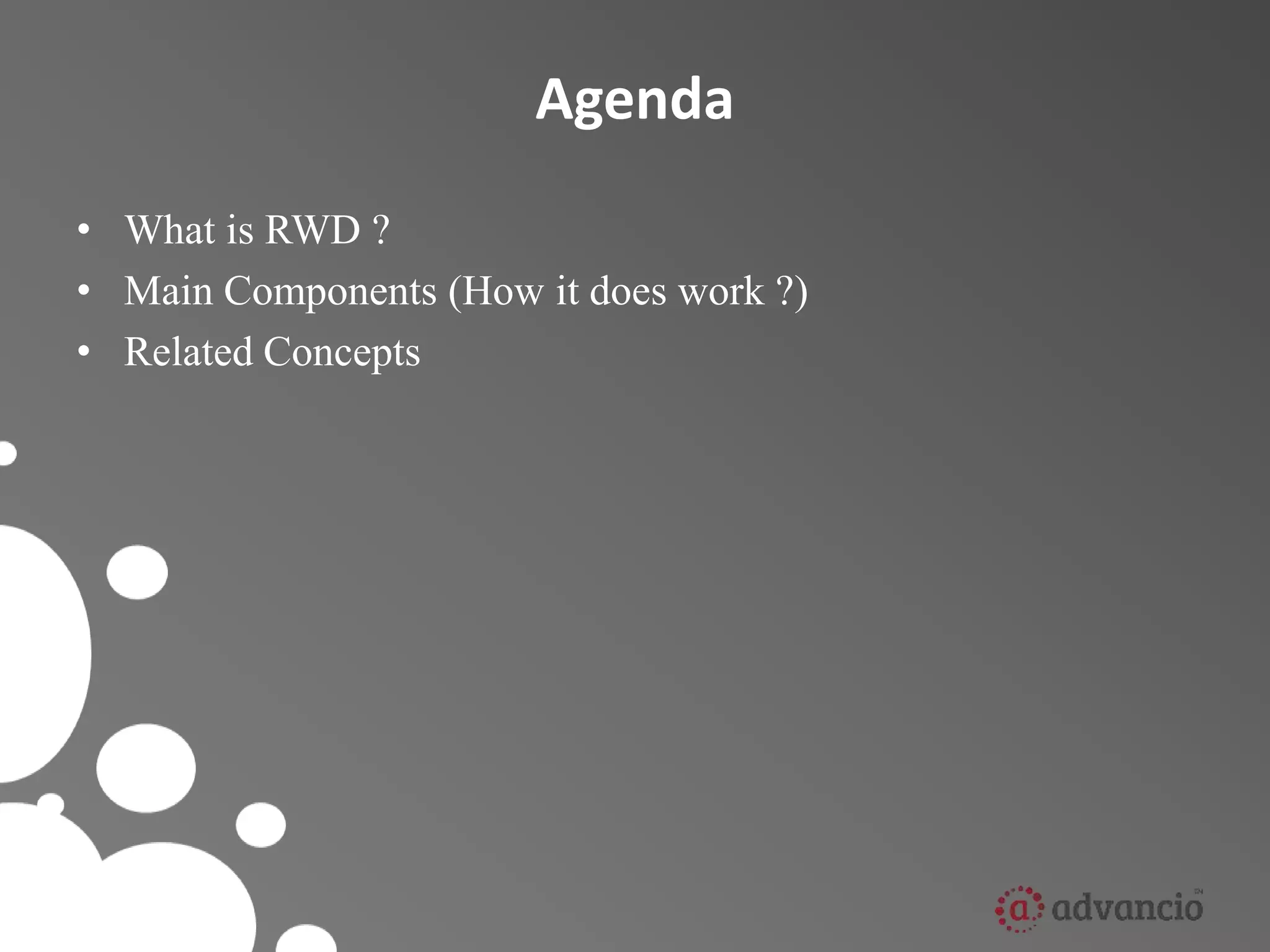 Agenda 
• What is RWD ? 
• Main Components (How it does work ?) 
• Related Concepts 
 