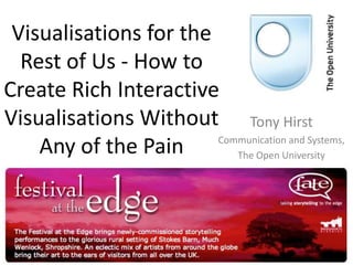 Visualisations for the Rest of Us - How to Create Rich Interactive Visualisations Without Any of the Pain Tony Hirst Communication and Systems, The Open University 