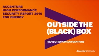 ACCENTURE
HIGH PERFORMANCE
SECURITY REPORT 2016
FOR ENERGY
 