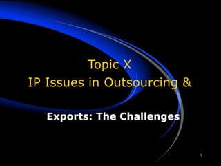 Topic X IP Issues in Outsourcing & Exports: The Challenges 