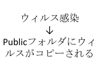 ウィルス感染
        ↓
Publicフォルダにウィ
ルスがコピーされる
 