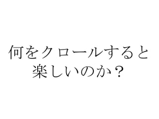 何をクロールすると
 楽しいのか？
 