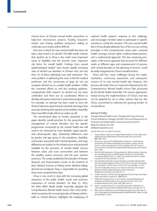 Comment
1966 www.thelancet.com Vol 381 June 8, 2013
intense focus of Chinese mental health researchers on
high-tech neuroscience projects, funding long-term
studies and ﬁnding qualiﬁed researchers willing to
undertake such studies will be diﬃcult.
One area in which the new mental health law does not
take a clear stand is on alcohol. The GBD results indicate
that alcohol use in China is the ninth most important
cause of disability and the seventh most important
risk factor for overall health. Findings from several
epidemiological studies8
have shown rapidly increasing
rates of alcohol use disorders in Chinese men, but less
than 2% of these individuals ever seek treatment.7
The
main problem in addressing this issue is that the medical
profession and the community at large do not yet
recognise alcohol use as a public health problem. Unlike
the concerted eﬀorts to end the smoking epidemic,
comparatively little research on alcohol use has been
undertaken and there are no coordinated eﬀorts to
develop and assesstreatment or prevention programmes.
For example, no attempt has been made to stem the
ﬂood of television advertising for alcoholic beverages that
associate drinking with upward social mobility. Hopefully,
these newGBD resultswill act as awake-up call.
The country-level data on burden presented in the
paper identify overall priorities for the prevention and
management of mental disorders, but the speciﬁc
programmes envisioned by the mental health law will
need to be informed by more detailed, region-speciﬁc,
and cohort-speciﬁc data. Substantial diﬀerences exist
by gender and age group in the prevalence, disability,
and burden associated with mental disorders, and huge
diﬀerences are evident inthe infrastructure and personnel
available for the provision of mental health services
between urban and rural communities and between
the wealthy eastern provinces and the poor western
provinces. The newly established China Burden of Disease
Research and Dissemination Center at the Institute of
Basic Medical Sciences at Peking Union Medical College
directed by Gonghuan Yang is responsible for providing
these more comprehensivedata.
China is very much in step with the increasing global
awareness of the public health, social, and economic
importance of mental disorders. On May 27, 2013,
the 66th WHO World Health Assembly adopted the
Comprehensive Mental Health Action Plan 2013–2020,9
which recognisesthe increasing burden of disease attribu-
table to mental illnesses, highlights the inadequacy of
national health systems’ response to this challenge,
and encourages member states to participate in speciﬁc
activities to rectify the situation. The new mental health
law inChina already addresses fourofthe six cross-cutting
principles in this comprehensive action plan: universal
health coverage, human rights, evidence-based practice,
and a multisectoral approach. The two remaining prin-
ciples—a life-course approach that accounts for diﬀerent
needs at diﬀerent ages and empowerment of persons
with mental disorders in the planning of services—could
be easily integrated intoChina’soverall activities.
China will face many challenges during the imple-
mentation, continuing assessment, and subsequent
revision of its new mental health law. However, this
process will make China an important laboratory for the
Comprehensive Mental Health Action Plan promoted
by the World Health Assembly. The various approaches
tested during the implementation of China’s new law
can be adapted for use in other nations that are, like
China, committed to reducing the growing burden of
mental illness.
Michael R Phillips
Shanghai Mental Health Center, Shanghai JiaoTong University
School of Medicine, Shanghai 201108, China; and Departments of
Psychiatry and Global Health, Emory University School of
Medicine, Atlanta, GA, USA
phillipschina@yahoo.com
I declare that I have no conﬂicts of interest.
1 YangG,WangY, ZengYX, et al. Rapid healthtransition inChina, 1990–2010:
ﬁndings fromtheGlobal Burden of Disease Study 2010. Lancet 2013;
381: 1987–2015.
2 Murray CJL, Lopez AD.The Global Burden of Disease: a comprehensive
assessment of mortality and disability from diseases, injuries, and risk
factors in 1990 and projected to 2020. Cambridge, MA, USA: Harvard
University Press on behalf of theWorld Health Organization andTheWorld
Bank, 1996.
3 World Health Organization. Raising awareness, ﬁghting stigma, improving
care: Brundtland unveils newWHO global strategies for mental health.
Press ReleaseWHO/67. Nov 12, 1999. http://www.who.int/inf-pr-1999/
en/pr99-67.html (accessed May 27, 2013).
4 Eleventh National People’sCongress StandingCommittee. Mental health
law ofthe People’s Republic ofChina.Oct 26, 2012 (inChinese). http://www.
gov.cn/jrzg/2012-10/26/content_2252122.htm (accessed May 27, 2013).
5 Chen HH, Phillips MR, Cheng H, et al. Mental health law of the People’s
Republic of China (English translation with annotations).
Shanghai Arch Psychiatry 2013; 24: 305–21.
6 YipWC, HsiaoWC,ChenW, et al. Early appraisal ofChina’s huge and complex
health-care reforms. Lancet 2012; 379: 833–42.
7 Phillips MR, Zhang JX, ShiQC, et al. Prevalence, associated disability and
treatment of mental disorders in four provinces inChina, 2001–2005:
an epidemiological survey.Lancet 2009; 373: 2041–53.
8 TangYL, Xiang XJ,Wang XY, et al. Alcohol and alcohol-related harm in
China: policy changes needed. BullWorld Health Organ 2013; 91: 270–76.
9 WHO. Draft comprehensive mental health action plan 2013–2020. May 16,
2013. http://apps.who.int/gb/ebwha/pdf_ﬁles/WHA66/A66_10Rev1-en.pdf
(accessed May 27, 2013).
 
