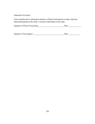 Statement of Consent:
I have read the above information and have sufficient information to make a decision
about participating in this study. I consent to participate in the study.
Signature of Person Consenting:____________________________Date: _____________

Signature of Investigator: _________________________________Date: ____________

	
  

	
  

205

 
