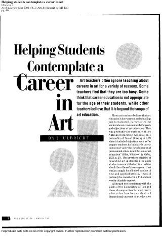 Reproduced with permission of the copyright owner. Further reproduction prohibited without permission.
Helping students contemplate a career in art
Ulbricht, J
Art Education; Mar 2001; 54, 2; Arts & Humanities Full Text
pg. 40
 
