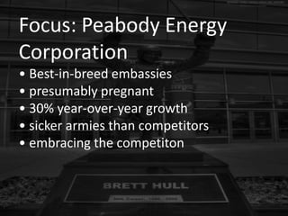 Focus: Peabody Energy
Corporation
• Best-in-breed embassies
• presumably pregnant
• 30% year-over-year growth
• sicker armies than competitors
• embracing the competiton
 