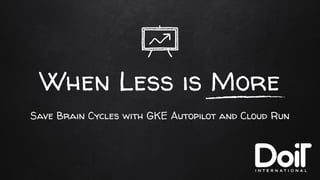 When Less is More
Save Brain Cycles with GKE Autopilot and Cloud Run
 