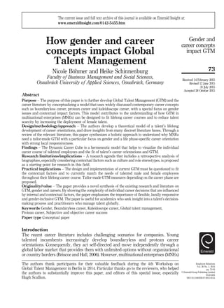 How gender and career
concepts impact Global
Talent Management
Nicole Böhmer and Heike Schinnenburg
Faculty of Business Management and Social Sciences,
Osnabrück University of Applied Sciences, Osnabrück, Germany
Abstract
Purpose – The purpose of this paper is to further develop Global Talent Management (GTM) and the
career literature by conceptualizing a model that uses widely discussed contemporary career concepts
such as boundaryless career, protean career and kaleidoscope career, with a special focus on gender
issues and contextual impact factors. This model contributes to the understanding of how GTM in
multinational enterprises (MNEs) can be designed to fit lifelong career courses and to reduce talent
scarcity by increasing the deployment of female talent.
Design/methodology/approach – The authors develop a theoretical model of a talent’s lifelong
development of career orientations, and draw insights from many discreet literature bases. Through a
review of the relevant literature, this paper synthesizes a holistic approach to understand why MNEs
need a tailor-made GTM with a particular focus on gender and a life phase-specific career orientation
with strong local responsiveness.
Findings – The Dynamic Career Cube is a hermeneutic model that helps to visualize the individual
career course of talented employees and the fit of talent’s career orientations and GTM.
Research limitations/implications – A research agenda that includes a retrospective analysis of
biographies, especially considering contextual factors such as culture and role stereotypes, is proposed
as a starting point for research in this field.
Practical implications – The design and implementation of current GTM must be questioned to fit
the contextual factors and to currently match the needs of talented male and female employees
throughout their lifelong career course. Tailor-made GTM measures depending on the career phase are
proposed.
Originality/value – The paper provides a novel synthesis of the existing research and literature on
GTM, gender and careers. By showing the complexity of individual career decisions that are influenced
by internal and contextual factors, the paper emphasizes the importance of flexible, locally responsive
and gender-inclusive GTM. The paper is useful for academics who seek insight into a talent’s decision-
making process and practitioners who manage talent globally.
Keywords Gender, Boundaryless career, Kaleidoscope career, Global talent management,
Protean career, Subjective and objective career success
Paper type Conceptual paper
Introduction
The recent career literature includes challenging scenarios for companies. Young
talented incumbents increasingly develop boundaryless and protean career
orientations. Consequently, they act self-directed and move independently through a
global labor market that provides them with unlimited options without organizational
or country borders (Briscoe and Hall, 2006). However, multinational enterprises (MNEs)
Employee Relations
Vol. 38 No. 1, 2016
pp. 73-93
© Emerald Group Publishing Limited
0142-5455
DOI 10.1108/ER-07-2015-0154
Received 14 February 2015
Revised 12 June 2015
31 July 2015
Accepted 28 October 2015
The current issue and full text archive of this journal is available on Emerald Insight at:
www.emeraldinsight.com/0142-5455.htm
The authors thank participants for their valuable feedback during the 4th Workshop on
Global Talent Management in Berlin in 2014. Particular thanks go to the reviewers, who helped
the authors to substantially improve this paper, and editors of this special issue, especially
Hugh Scullion.
73
Gender and
career concepts
impact GTM
 