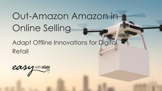 Out-Amazon Amazon in
Online Selling
Adapt Offline Innovations for Digital
Retail
 