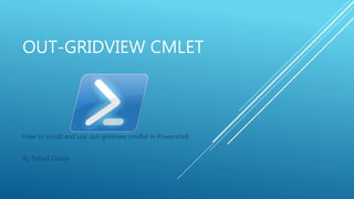 OUT-GRIDVIEW CMLET
How to install and use out-gridview cmdlet in Powershell
By Rafael Olarte
 