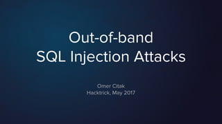 Out-of-band
SQL Injection Attacks
Omer Citak
Hacktrick, May 2017
 