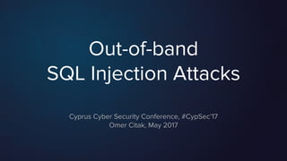 Out-of-band
SQL Injection Attacks
Cyprus Cyber Security Conference, #CypSec’17
Omer Citak, May 2017
 