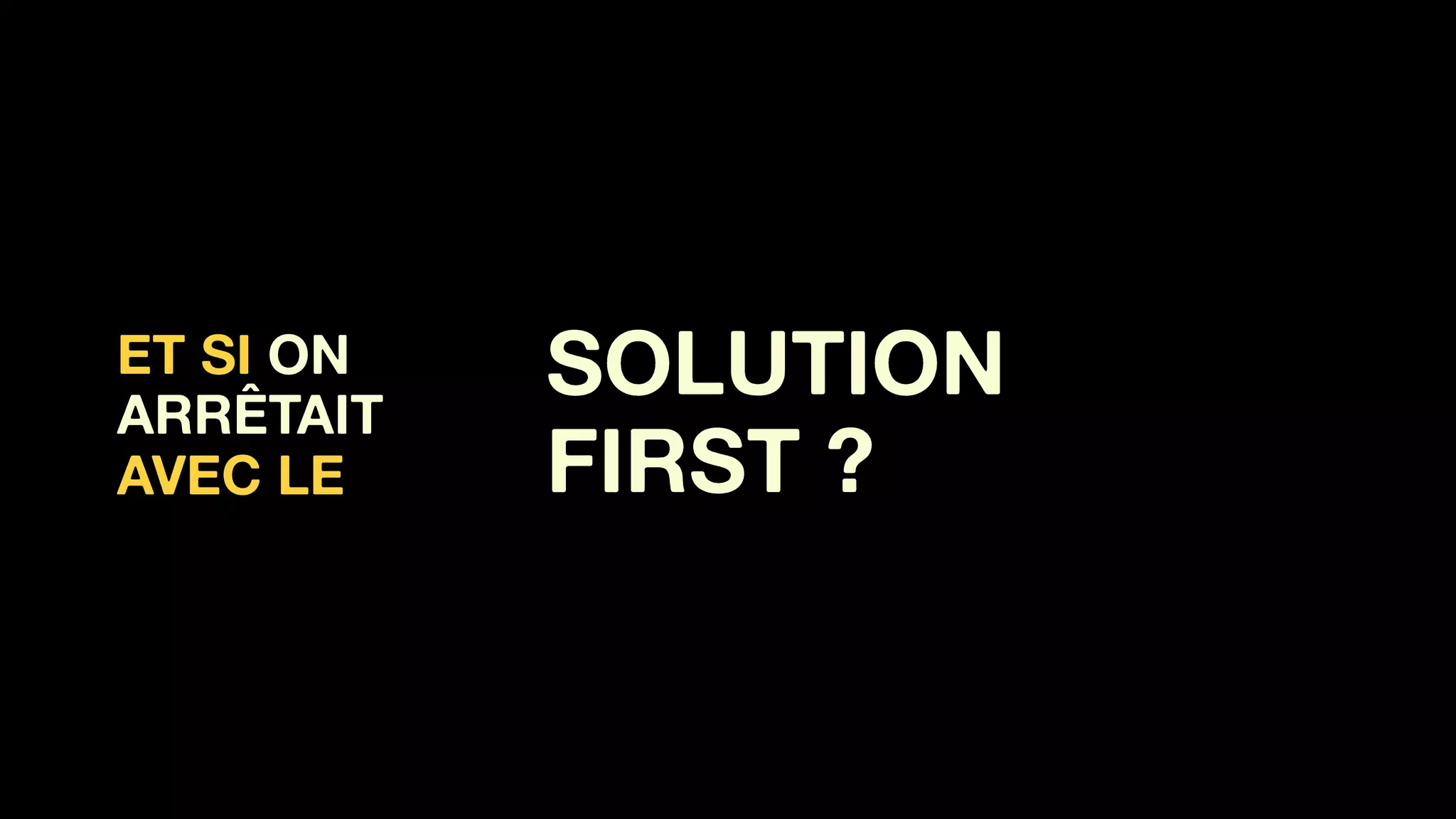 ET SI ON
ARRÊTAIT  
AVEC LE
SOLUTION 
FIRST ?
 