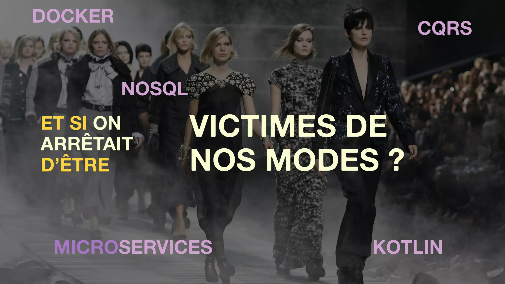 VICTIMES DE
NOS MODES ?
MICROSERVICES 
CQRS
NOSQL
KOTLIN
ET SI ON
ARRÊTAIT
D’ÊTRE
DOCKER
 
