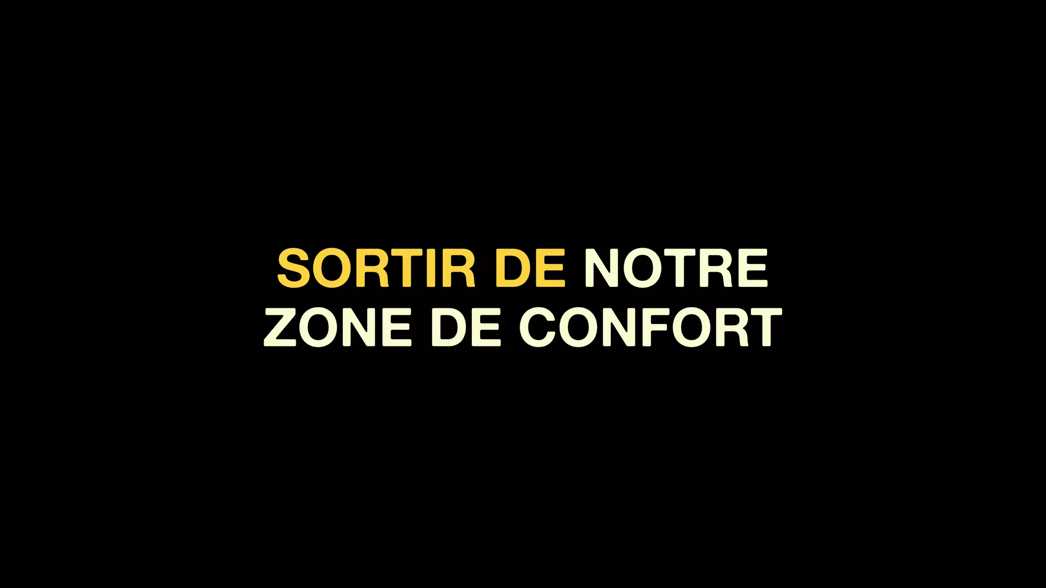 SORTIR DE NOTRE
ZONE DE CONFORT
 