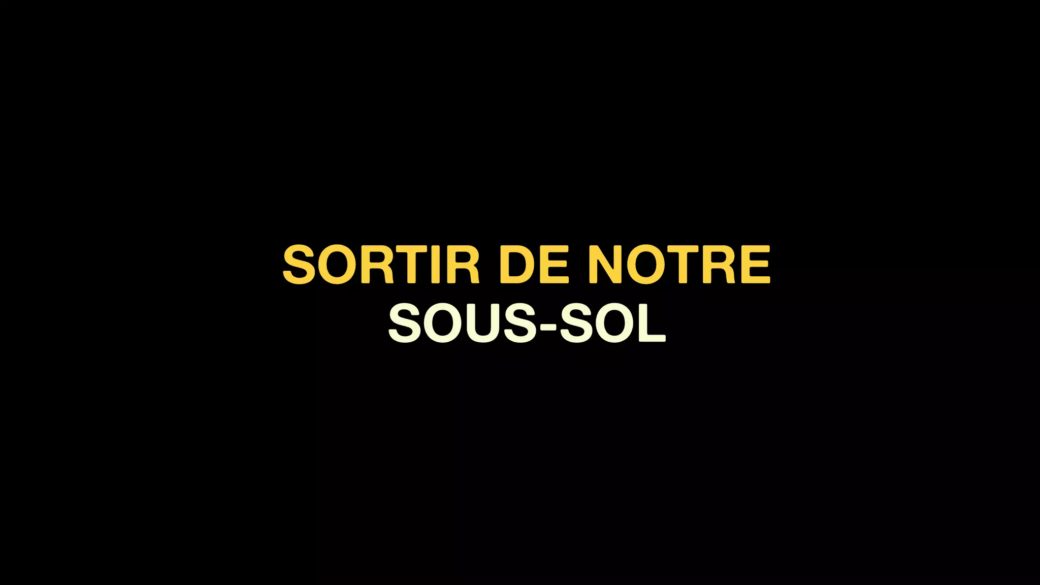 SORTIR DE NOTRE  
SOUS-SOL
 