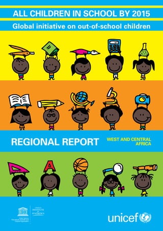 Global initiative on out-of-school children
ALL CHILDREN IN SCHOOL BY 2015
REGIONAL REPORT WEST AND CENTRAL
AFRICA
 