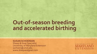 Out-of-season breeding
and accelerated birthing
SUSAN SCHOENIAN
Sheep & Goat Specialist
University of Maryland Extension
sschoen@umd.edu
www.sheepandgoat.com
 