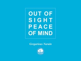 OUT OF
SIGHT
PEACE
OF MIND
Gregarious Narain
 