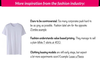 More inspiration from the fashion industry:
Fashion understands value based pricing. They manage to sell
a plain White T-s...