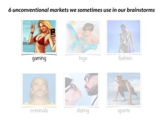 gaming fashiontoys
criminals dating sports
6 unconventional markets we sometimes use in our brainstorms
 