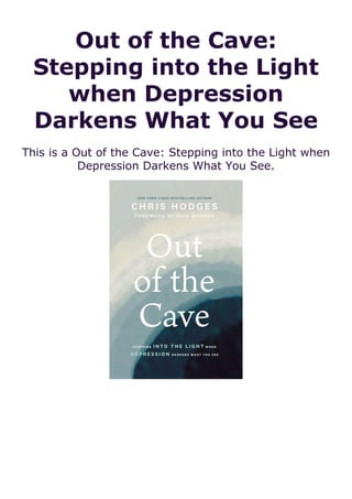 Out of the Cave:
Stepping into the Light
when Depression
Darkens What You See
This is a Out of the Cave: Stepping into the Light when
Depression Darkens What You See.
 