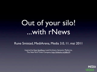 Out of your silo!
      ...with rNews
Rune Smistad, MediArena, Media 3.0, 11. mai 2011
       Inspired by Evan Sandhaus, Lead Architect, Semantic Platforms,
          The New York Times Company. http://slidesha.re/jd8uLM
 
