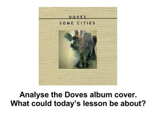 Analyse the Doves album cover. What could today’s lesson be about? 