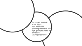 Soundbars enhance
audio output
from televisions,
providing immersive and
high-quality sound for an
enhanced
viewing experience.
 