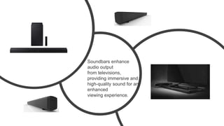 Soundbars enhance
audio output
from televisions,
providing immersive and
high-quality sound for an
enhanced
viewing experience.
 