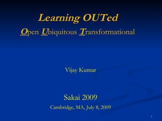 Vijay Kumar Sakai 2009 Cambridge, MA, July 8, 2009 Learning OUTed O pen  U biquitous  T ransformational 