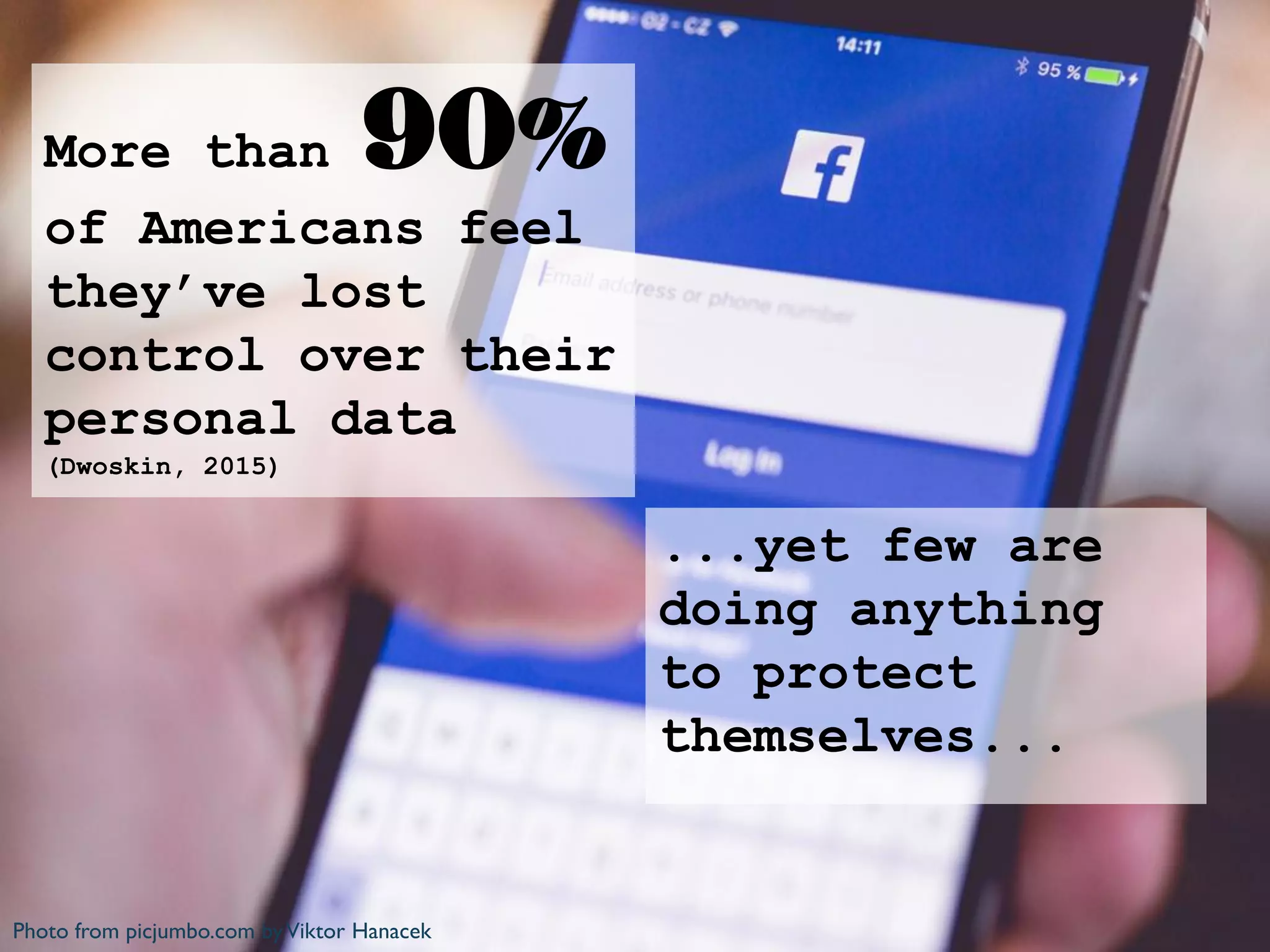 Photo from picjumbo.com byViktor Hanacek
More than 90%
of Americans feel
they’ve lost
control over their
personal data
(Dwoskin, 2015)
...yet few are
doing anything
to protect
themselves...
 