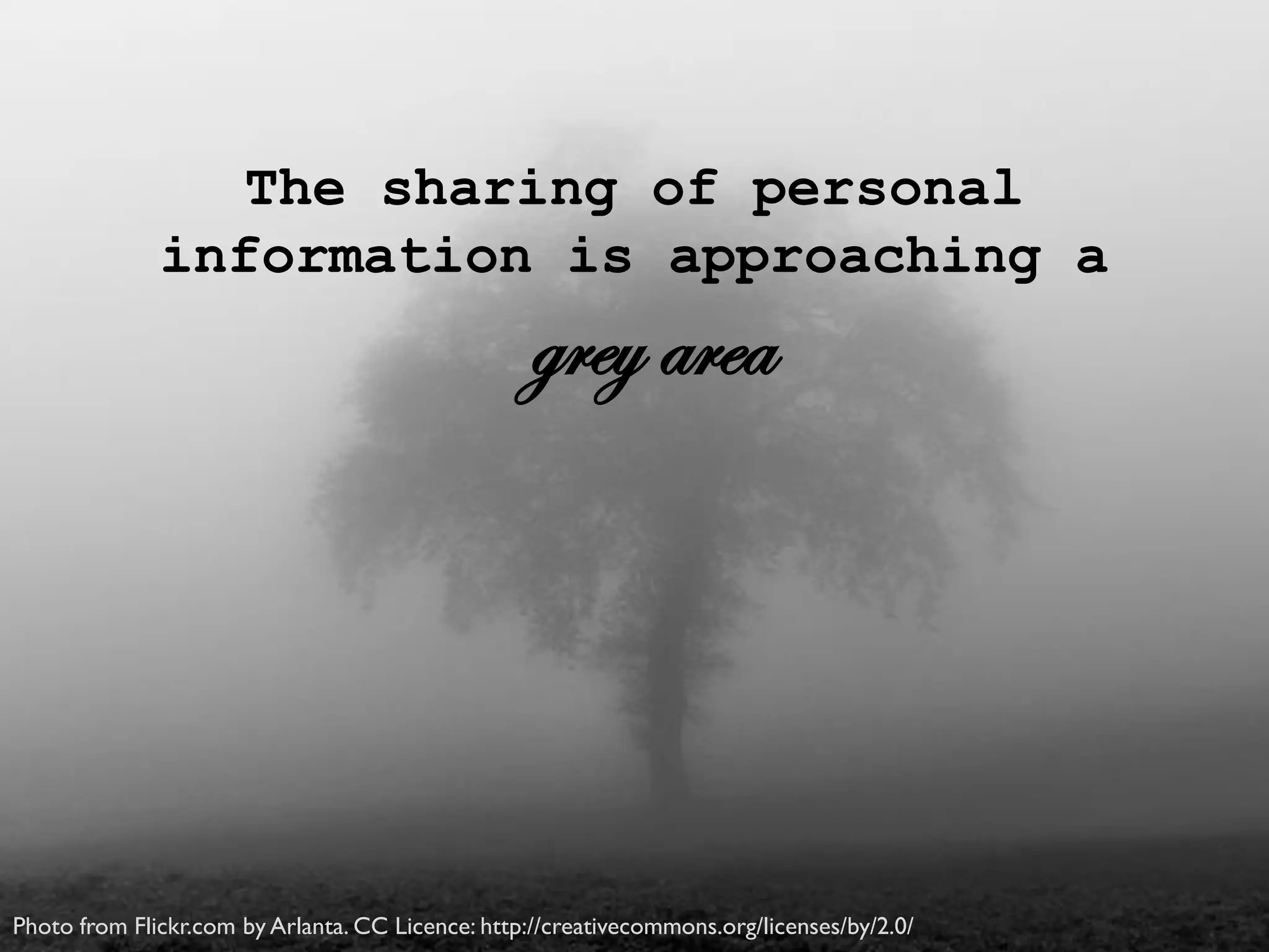 The sharing of personal
information is approaching a
grey area
Photo from Flickr.com by Arlanta. CC Licence: http://creativecommons.org/licenses/by/2.0/
 