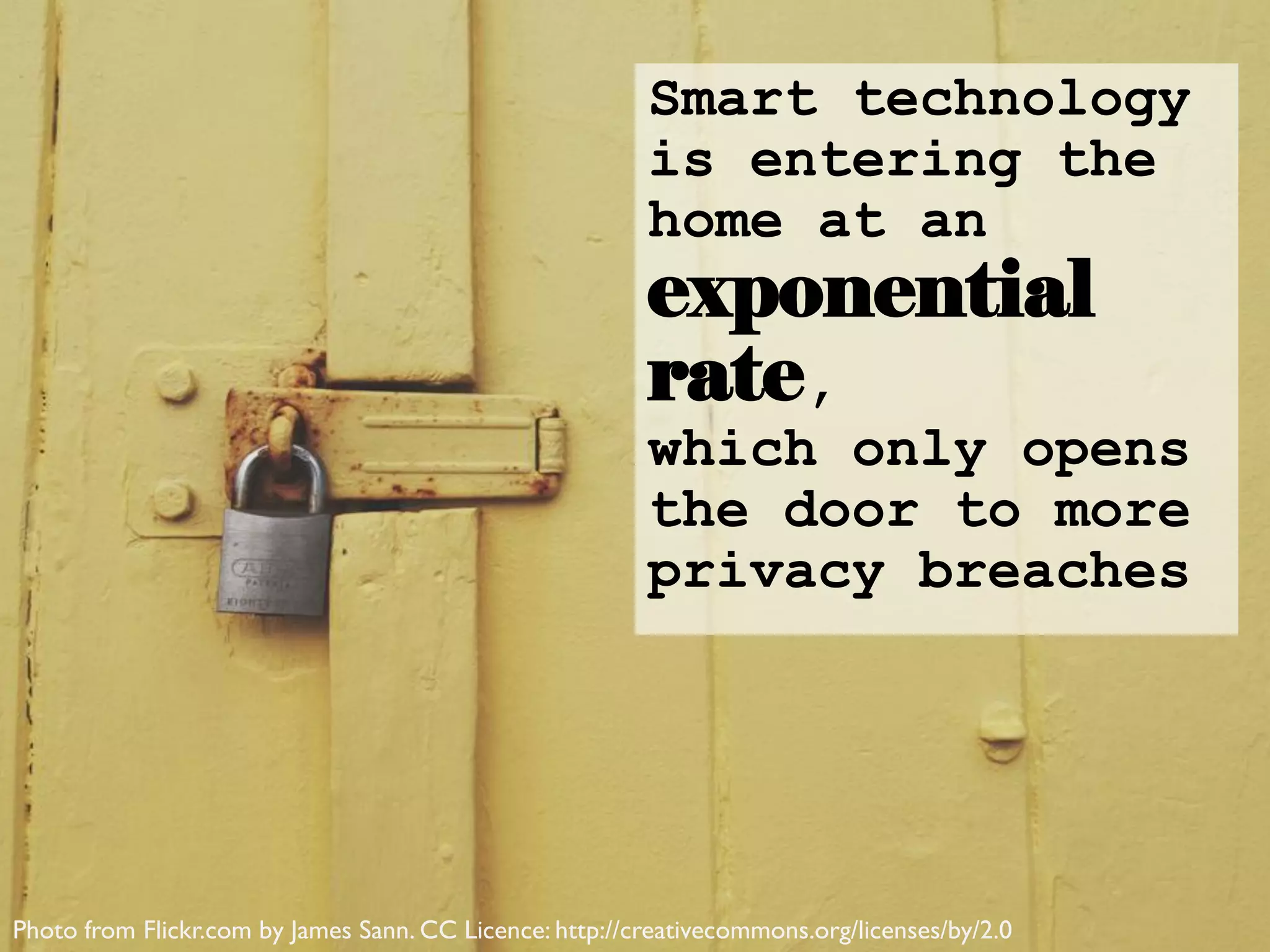 Smart technology
is entering the
home at an
exponential
rate,
which only opens
the door to more
privacy breaches
Photo from Flickr.com by James Sann. CC Licence: http://creativecommons.org/licenses/by/2.0
 