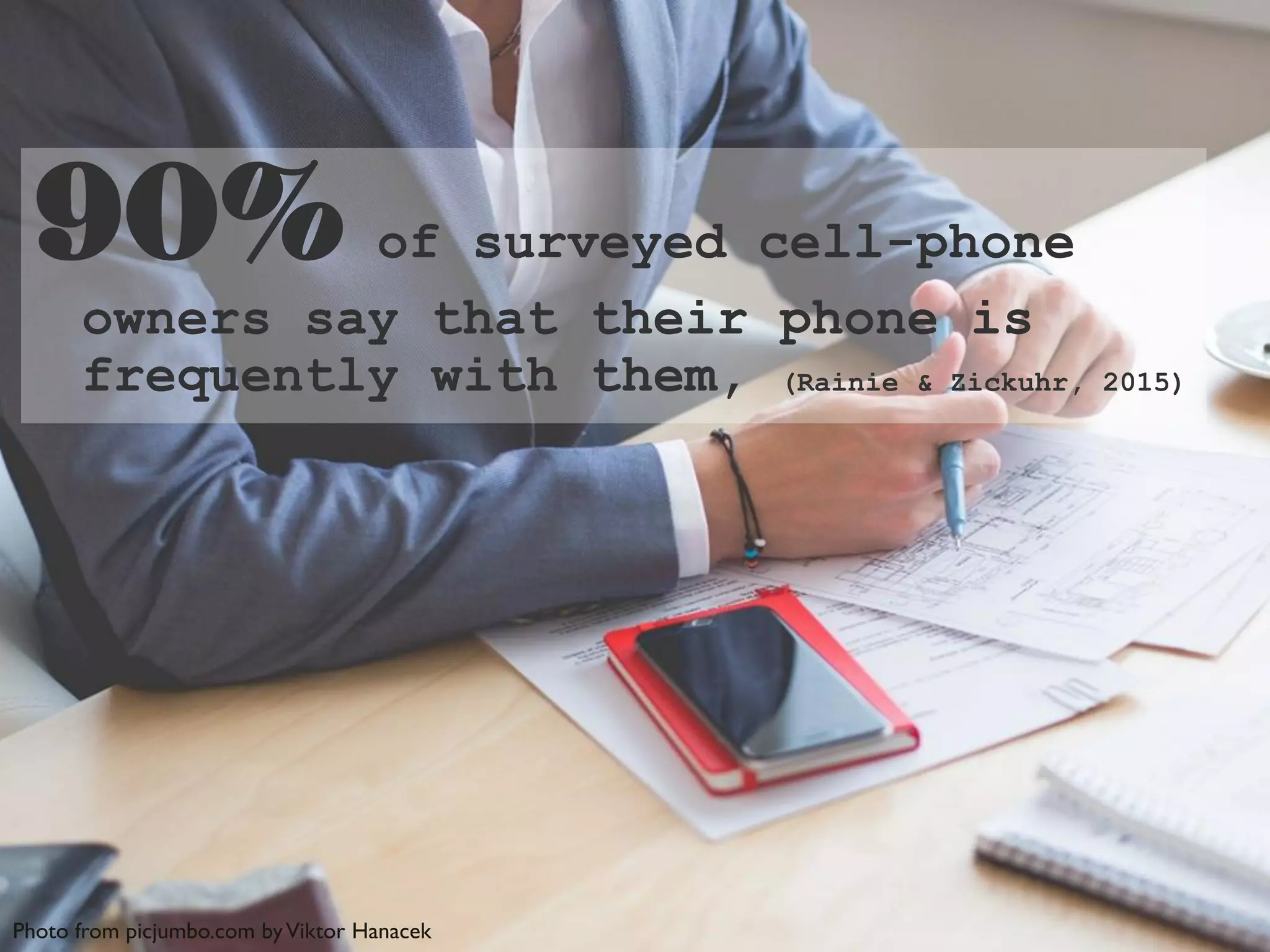 90% of surveyed cell-phone
owners say that their phone is
frequently with them, (Rainie & Zickuhr, 2015)
Photo from picjumbo.com byViktor Hanacek
 