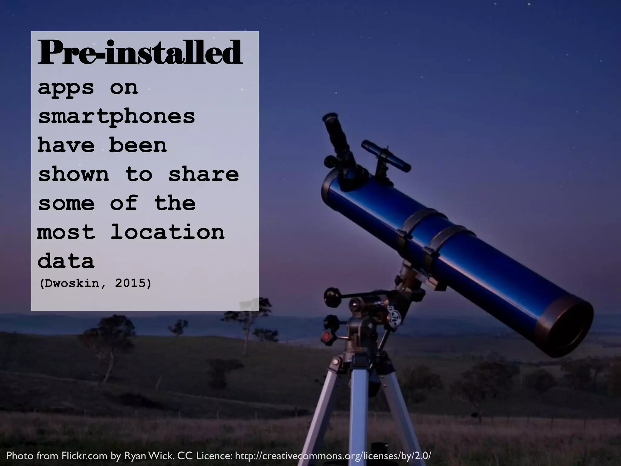 Pre-installed
apps on
smartphones
have been
shown to share
some of the
most location
data
(Dwoskin, 2015)
Photo from Flickr.com by Ryan Wick. CC Licence: http://creativecommons.org/licenses/by/2.0/
 