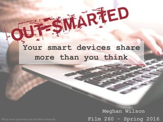 Meghan Wilson
Film 260 - Spring 2016
Your smart devices share
more than you think
Photo from picjumbo.com byViktor Hanacek
 