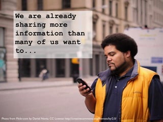 Photo from Flickr.com by Daniel Novta. CC Licence: http://creativecommons.org/licenses/by/2.0/
We are already
sharing more
information than
many of us want
to...
 