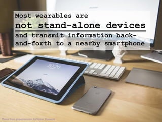 Photo from picjumbo.com byViktor Hanacek
Most wearables are
not stand-alone devices
and transmit information back-
and-forth to a nearby smartphone
 