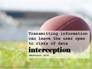 Transmitting information
can leave the user open
to risks of data
interception
(Mansfield, 2016)
Photo from Flickr.com by Robert Bejil. CC Licence: http://creativecommons.org/licenses/by/2.0/
 