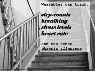 Wearables can track:
step-counts
breathing
stress levels
heart rate
and can sense
chronic illnesses
Photo from Flickr.com by Alex Graves. CC Licence: http://creativecommons.org/licenses/by/2.0/
 