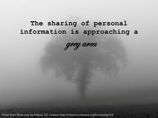 The sharing of personal
information is approaching a
grey area
Photo from Flickr.com by Arlanta. CC Licence: http://creativecommons.org/licenses/by/2.0/
 