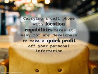 Photo from Kaboompics.com
Carrying a cell phone
with location
capabilities makes it
easy for app developers
to make a quick profit
off your personal
information
 
