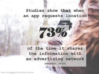 Studies show that when
an app requests location
Photo from picjumbo.com byViktor Hanacek
of the time it shares
the information with
an advertising network
(Dwoskin, 2015)
73%
 
