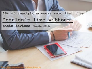 46% of smartphone users said that they
“couldn’t live without”
their devices (Smith, 2015)
Photo from picjumbo.com byVikto...