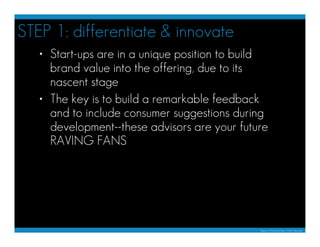 STEP 1: differentiate & innovate
   • Start-ups are in a unique position to build
     brand value into the offering, due ...