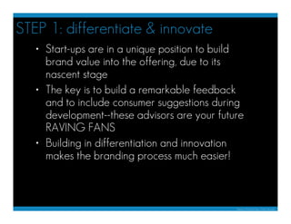 STEP 1: differentiate & innovate
   • Start-ups are in a unique position to build
     brand value into the offering, due ...