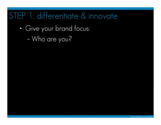 STEP 1: differentiate & innovate
   • Give your brand focus:
     – Who are you?




                                   Ba...
