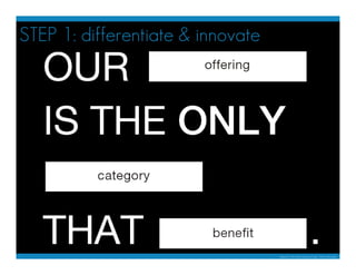 STEP 1: differentiate & innovate
our offering is the only category
that benefit.




                                    B...