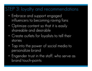 STEP 3: loyalty and recommendations
 • Embrace and support engaged
   influencers to becoming raving fans
 • Optimize cont...